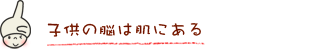子供の脳は肌にある